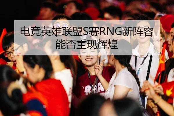 电竞英雄联盟S赛RNG新阵容能否重现辉煌